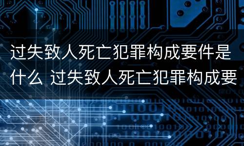 过失致人死亡犯罪构成要件是什么 过失致人死亡犯罪构成要件是什么样的