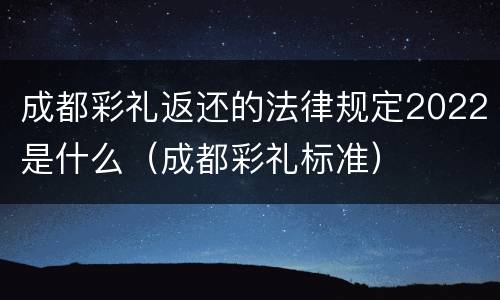 成都彩礼返还的法律规定2022是什么（成都彩礼标准）
