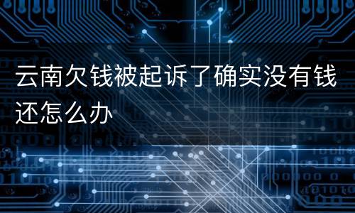云南欠钱被起诉了确实没有钱还怎么办