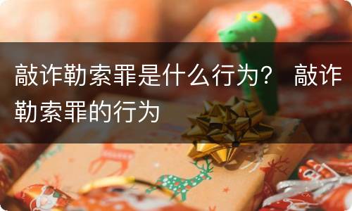 敲诈勒索罪是什么行为？ 敲诈勒索罪的行为