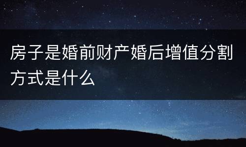 房子是婚前财产婚后增值分割方式是什么