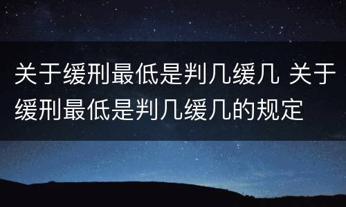关于缓刑最低是判几缓几 关于缓刑最低是判几缓几的规定