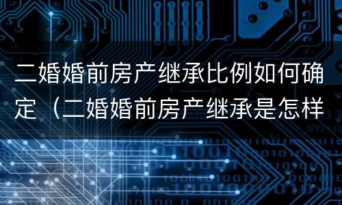 二婚婚前房产继承比例如何确定（二婚婚前房产继承是怎样的）