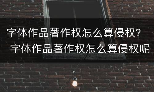 字体作品著作权怎么算侵权？ 字体作品著作权怎么算侵权呢