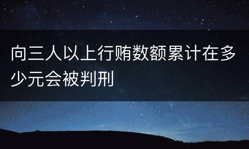 向三人以上行贿数额累计在多少元会被判刑