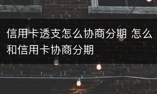 信用卡透支怎么协商分期 怎么和信用卡协商分期