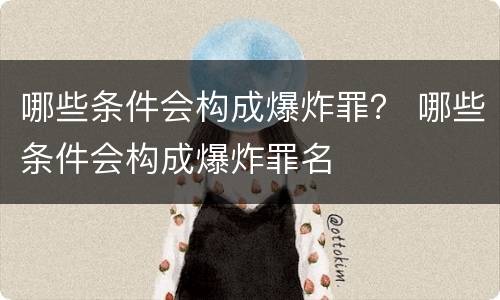 哪些条件会构成爆炸罪？ 哪些条件会构成爆炸罪名