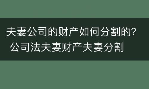夫妻公司的财产如何分割的？ 公司法夫妻财产夫妻分割