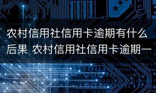 农村信用社信用卡逾期有什么后果 农村信用社信用卡逾期一天有什么影响