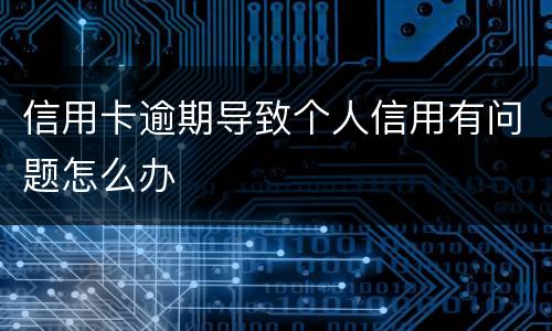 信用卡逾期导致个人信用有问题怎么办
