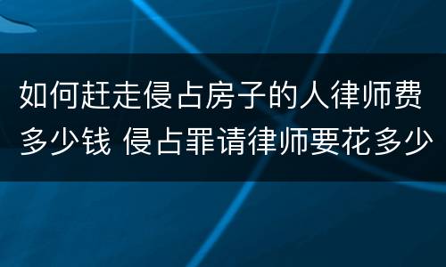 如何赶走侵占房子的人律师费多少钱 侵占罪请律师要花多少钱