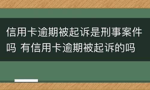 信用卡逾期被起诉是刑事案件吗 有信用卡逾期被起诉的吗