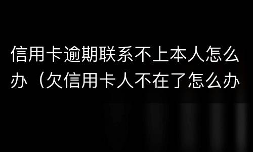 信用卡逾期联系不上本人怎么办（欠信用卡人不在了怎么办）