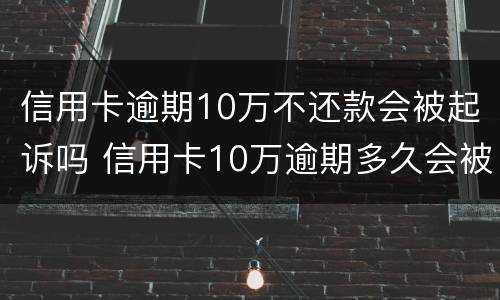 信用卡逾期10万不还款会被起诉吗 信用卡10万逾期多久会被起诉