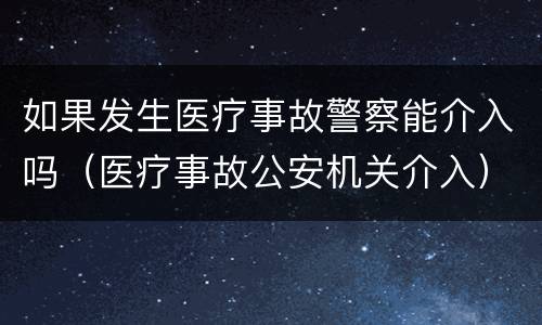 如果发生医疗事故警察能介入吗（医疗事故公安机关介入）