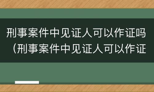 刑事案件中见证人可以作证吗（刑事案件中见证人可以作证吗法律规定）