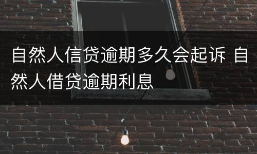 自然人信贷逾期多久会起诉 自然人借贷逾期利息