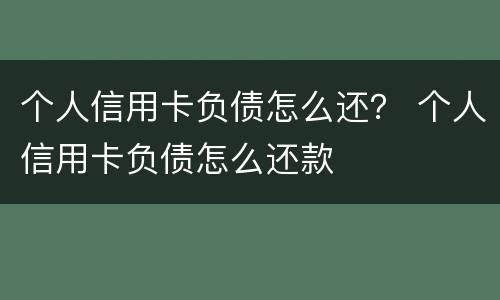 个人信用卡负债怎么还？ 个人信用卡负债怎么还款