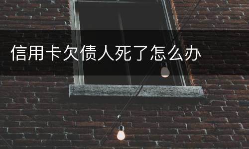信用卡欠债人死了怎么办