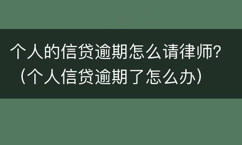 个人的信贷逾期怎么请律师？（个人信贷逾期了怎么办）