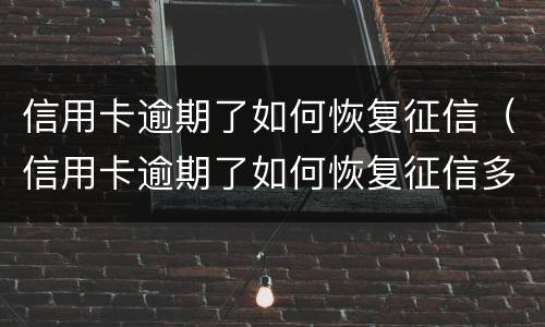 信用卡逾期了如何恢复征信（信用卡逾期了如何恢复征信多久可以贷款）