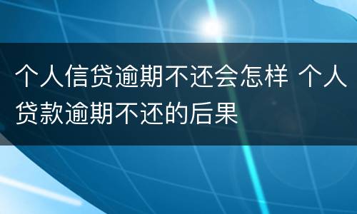 个人信贷逾期不还会怎样 个人贷款逾期不还的后果