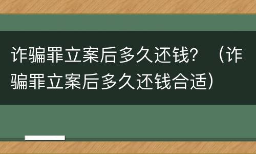 诈骗罪立案后多久还钱？（诈骗罪立案后多久还钱合适）