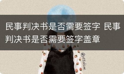 民事判决书是否需要签字 民事判决书是否需要签字盖章