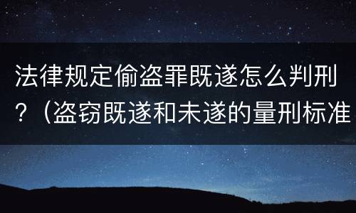 法律规定偷盗罪既遂怎么判刑?（盗窃既遂和未遂的量刑标准）