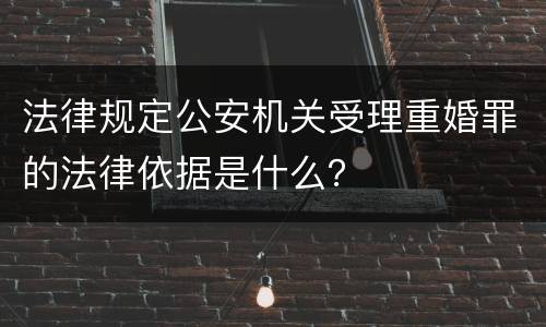法律规定公安机关受理重婚罪的法律依据是什么？