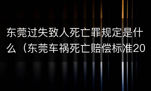 东莞过失致人死亡罪规定是什么（东莞车祸死亡赔偿标准2020）