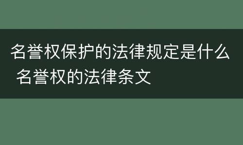 名誉权保护的法律规定是什么 名誉权的法律条文