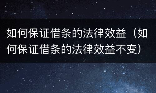 如何保证借条的法律效益（如何保证借条的法律效益不变）