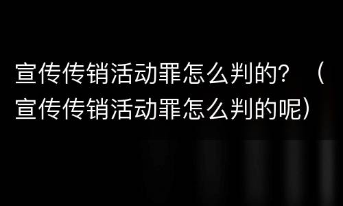 宣传传销活动罪怎么判的？（宣传传销活动罪怎么判的呢）