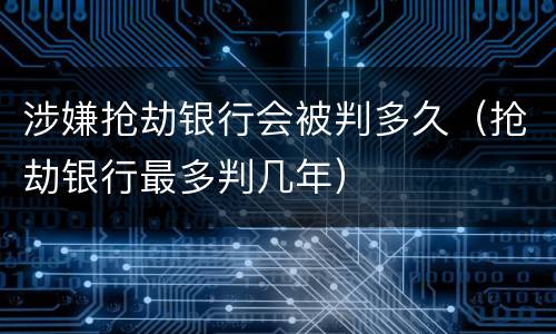 涉嫌抢劫银行会被判多久（抢劫银行最多判几年）