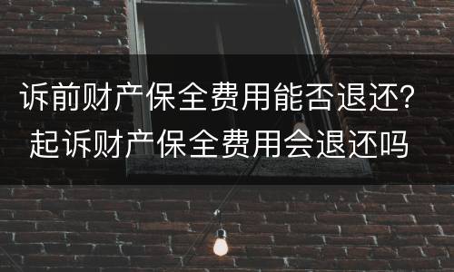 诉前财产保全费用能否退还？ 起诉财产保全费用会退还吗