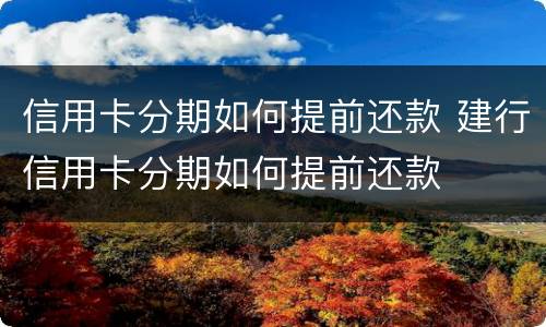 信用卡分期如何提前还款 建行信用卡分期如何提前还款