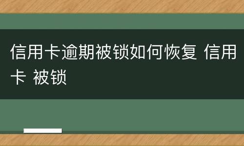 信用卡逾期被锁如何恢复 信用卡 被锁