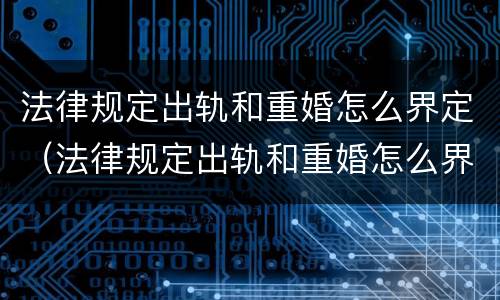法律规定出轨和重婚怎么界定（法律规定出轨和重婚怎么界定的）