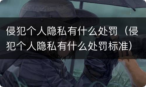 侵犯个人隐私有什么处罚（侵犯个人隐私有什么处罚标准）