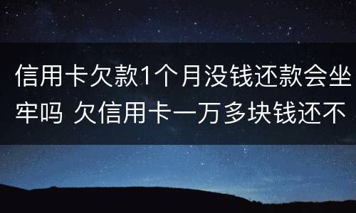 信用卡欠款1个月没钱还款会坐牢吗 欠信用卡一万多块钱还不起会坐牢吗