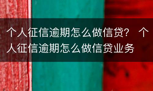 个人征信逾期怎么做信贷？ 个人征信逾期怎么做信贷业务
