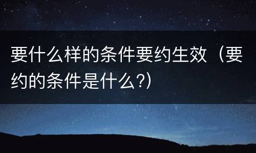 要什么样的条件要约生效（要约的条件是什么?）