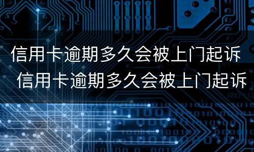 信用卡逾期多久会被上门起诉 信用卡逾期多久会被上门起诉呢