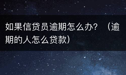如果信贷员逾期怎么办？（逾期的人怎么贷款）