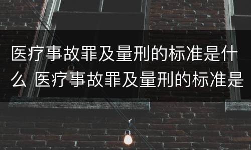 医疗事故罪及量刑的标准是什么 医疗事故罪及量刑的标准是什么意思