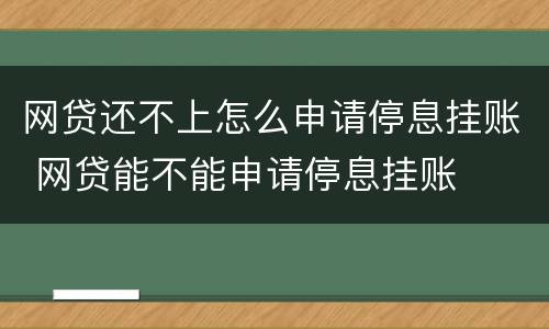 网贷还不上怎么申请停息挂账 网贷能不能申请停息挂账