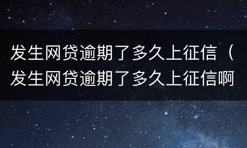 发生网贷逾期了多久上征信（发生网贷逾期了多久上征信啊）