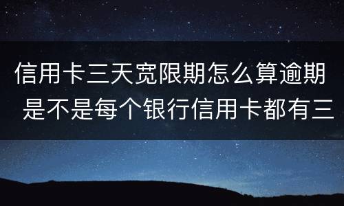 信用卡三天宽限期怎么算逾期 是不是每个银行信用卡都有三天宽限期