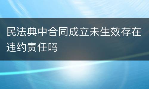 民法典中合同成立未生效存在违约责任吗